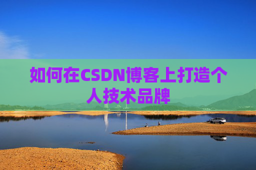 如何在CSDN博客上打造个人技术品牌
